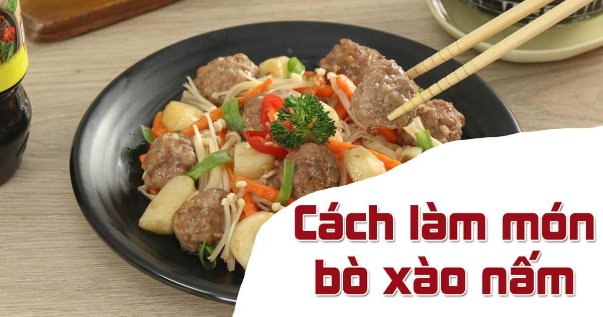 Bí quyết làm món bò xào nấm ngon như ở tiệm