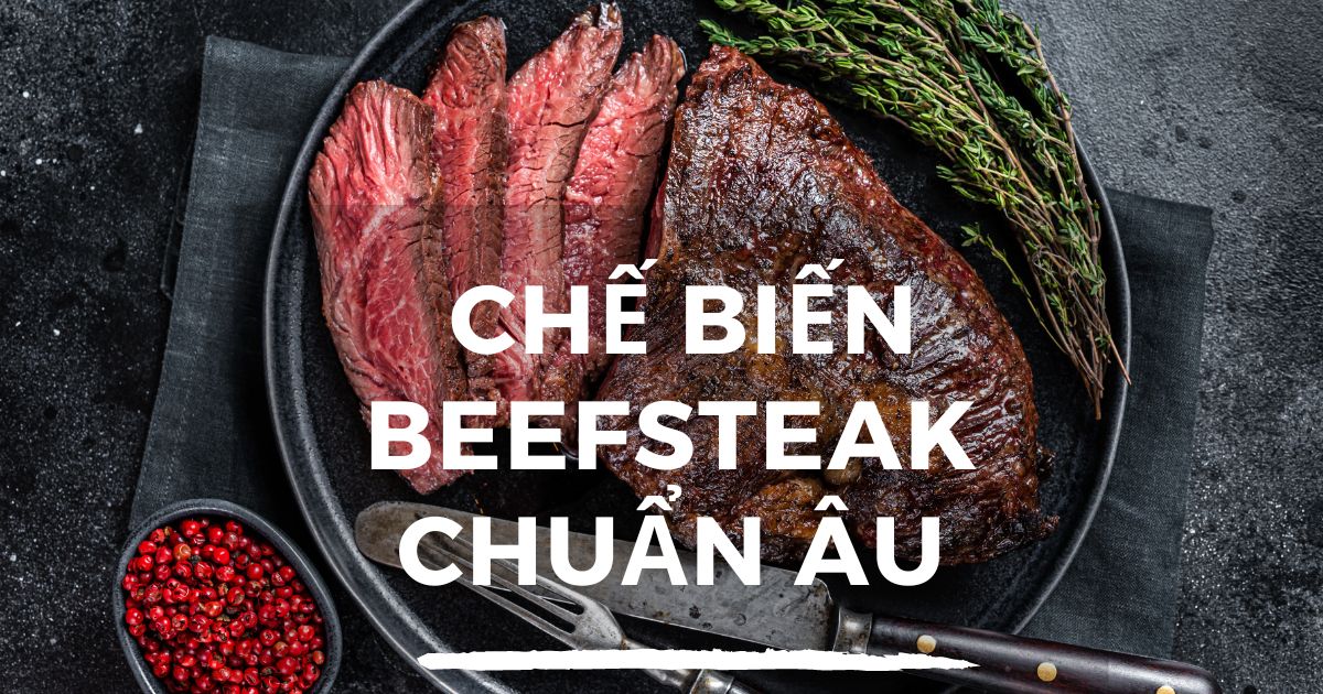 Hướng Dẫn Chế Biến Beefsteak Chuẩn Âu Tại Nhà